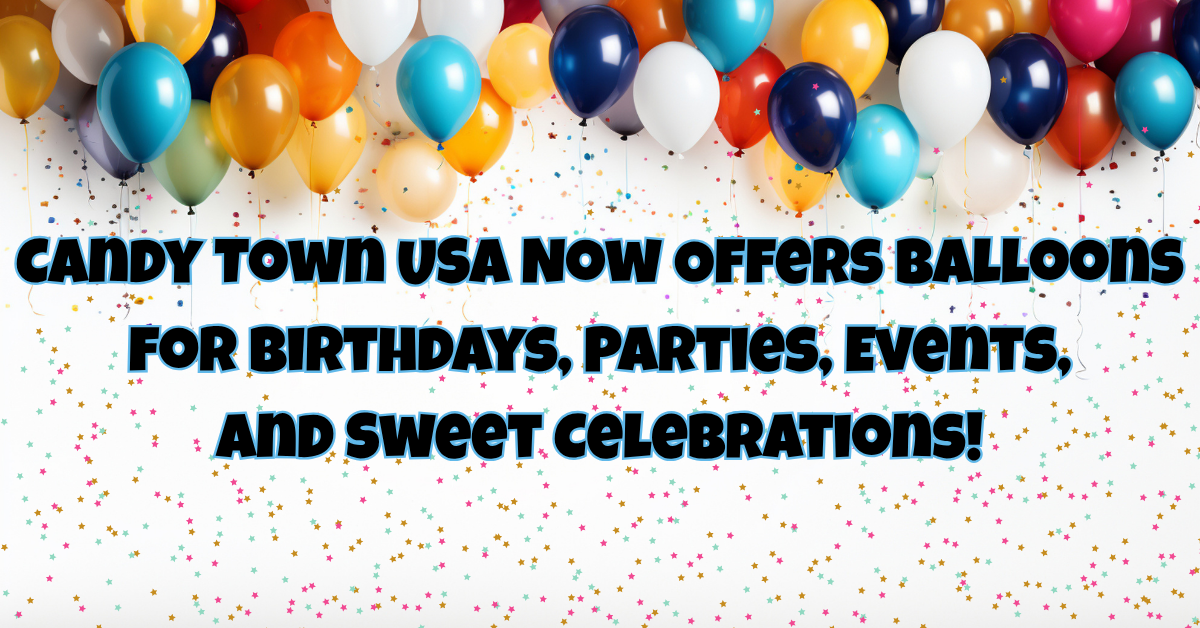 Candy Town USA Now Offers Balloons for Birthdays, Parties, Events, and Sweet Celebrations!